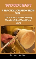 Woodcraft A Practical Creation From Trees: The Practical Ways Of Making Woodcraft And Wood Plant Stand B092PGCRRL Book Cover
