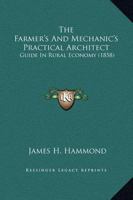 The Farmer's and Mechanic's Practical Architect; And Guide in Rural Economy 1014812828 Book Cover