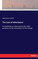 The Law Of Inheritance To Chiefships As Observed By The Sikhs Previous To The Annexation Of The Panjab... 3337427596 Book Cover