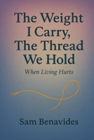 The Weight I Carry, The Thread We Hold: When Living Hurts B0FLJHW3GN Book Cover