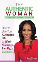 The Authentic Woman: Stilettos, Sweats, and Suits: How to Live Your Authentic Life to Win in Marriage, Family, and Business 1515199460 Book Cover