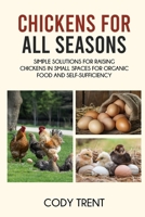 Chickens for All Seasons : Simple Solutions for Raising Chickens in Small Spaces for Organic Food and Self-Sufficiency 1968418709 Book Cover