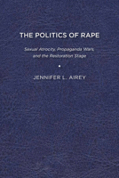 The Politics of Rape: Sexual Atrocity, Propaganda Wars, and the Restoration Stage 1644530910 Book Cover