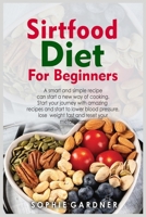 Sirtfood Diet Cookbook for Beginners: A smart and simple recipe can start a new way of cooking. Start your journey with amazing recipes and start to ... lose weight fast and reset your metabolism 180325405X Book Cover