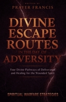 Divine Escape Routes in the Day of Adversity: Spiritual Warfare Strategies and the 4 Divine Pathways of Deliverance and Healing for the Wounded Spirit B0FNKQVM3L Book Cover