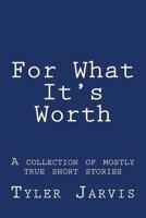 For What It's Worth; A Collection of Mostly True Short Stories 1983881007 Book Cover