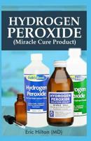 Hydrogen Peroxide (Miracle Cure Product): All You Need to Know about the Amazing Natural Health, Household and Healing Benefits of Hydrogen Peroxide (Your Personal Guide) 1792830467 Book Cover