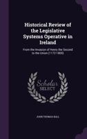 Historical Review of the Legislative Systems Operative in Ireland: From the Invasion of Henry the Second to the Union 1356848648 Book Cover