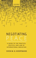 Negotiating Peace: A Guide to the Practice, Politics, and Law of International Mediation 0198826885 Book Cover