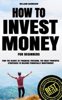 How to Invest Money for Beginners: Find the Secret to Financial Freedom. The Most Powerful Strategies to Become Financially Independent. 1098818547 Book Cover