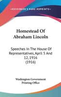 Homestead Of Abraham Lincoln: Speeches In The House Of Representatives, April 5 And 12, 1916 0548818606 Book Cover