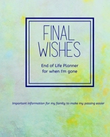 Final Wishes - End of Life Planner For When I'm Gone: Simple easy to use, fill-in-the-blank end of life planning guide 1688620451 Book Cover