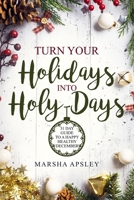 Turn Your Holidays into Holy-Days: 31 Day Guide to a Happy Healthy December 1726075893 Book Cover