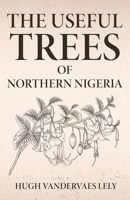 The Useful Trees Of Northern Nigeria 1636524206 Book Cover