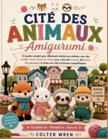 CITÉ DES ANIMAUX Amigurumi: Un guide complet pour débutants destiné aux enfants, avec des modèles faciles étape par étape pour créer des renards, des ... ville d'animaux sympathiques (French Edition) B0H83TVFWT Book Cover