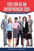 You Can Be an Entrepreneur Too!: A Kid's Guide to Starting a Business 1944346449 Book Cover