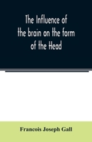 The Influence of the brain on the form of the Head; The Difficulties and Means of Determining the Fundamental Qualities and faculties, and of Discover 9354022405 Book Cover