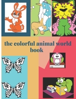 The colorful animal world book: Learn early basics with animals and fun colors - for children 8.5 inche by 11 inche, 60 paesges B08F6TVT3Z Book Cover