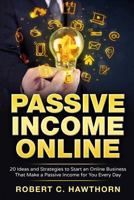 Passive Income Online: 20 Ideas and Strategies to Start an Online Business That Make a Passive Income for You Every Day 1536899062 Book Cover