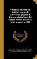 Volgarizzamento dei trattati morali di Albertano, giudice di Brescia, da Soffredi del Grazia, notaro pistojese, fatto innanzi al 1278 102180116X Book Cover