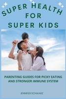 Super Health For Super Kids: Parenting Guides For Picky Eating And Stronger Immune System B0BJYMHX76 Book Cover