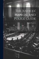 The Justices' Manual and Police Guide: A Synopsis of Offences Punishable by Indictment and On Summary Conviction, Definitions of Crimes, Meanings of ... On Evidence, Procedure, Police Duties, Etc 1022495917 Book Cover