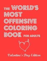 The World's Most Offensive Coloring Book for Adults: Valentine's Day Edition 1523685263 Book Cover