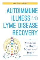 Autoimmune Illness and Lyme Disease Recovery Guide: Mending the Body, Mind, and Spirit 1632204444 Book Cover