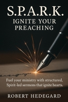 S.P.A.R.K. Ignite Your Preaching: Fuel your ministry with structured, Spirit-led sermons that ignite hearts. B0FF4W2MHC Book Cover