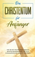 Das Christentum für Anfänger: Wie Sie die Weltreligion endlich richtig kennenlernen und alle Zusammenhänge einfach verstehen 3752627263 Book Cover