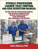 Sterile Processing Loaner Tray Control and IUSS Reduction Manual: An SPD and OR Operations Manual for 48-Hour Loaner Intake, Vendor Accountability, Case Readiness, and Avoidable IUSS Review B0HFF95H7J Book Cover