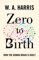 Zero to Birth: How the Human Brain Is Built 0691211310 Book Cover