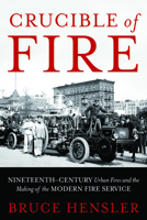 Crucible of Fire: Nineteenth-Century Urban Fires and the Making of the Modern Fire Service