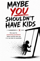 MAYBE YOU SHOULDN’T HAVE KIDS: The Case for Questioning Parenthood Before Society Tells You It Is Too Late to Reconsider B0HG99DLLM Book Cover