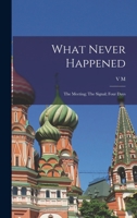 What never happened: The meeting; The signal; Four days - Primary Source Edition 1017721858 Book Cover