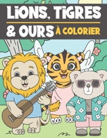 Lions, Tigres et Ours A Colorier: Livre de Coloriage Pour Enfant 3-9 Ans | Illustrations Mignonnes et Drôles à Colorier B08GFD9P6V Book Cover