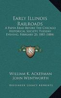 Early Illinois Railroads: A Paper Read Before the Chicago Historical Society ... February 20, 1883 1377605949 Book Cover
