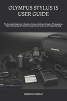 OLYMPUS STYLUS 1S USER GUIDE: The Complete Beginner’s Guide to Camera Settings, Creative Photography, Video Recording, Wireless Sharing, Maintenance, and Troubleshooting B0HB2CCKG7 Book Cover