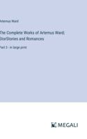 The Complete Works of Artemus Ward; StorStories and Romances: Part 3 - in large print 3387024932 Book Cover