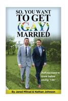 So, You Want to Get (Gay) Married: Stuff You Need to Know Before Saying I Do 1539701468 Book Cover