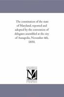 The Constitution of the State of Maryland Reported and Adopted by the Convention of Delegates Assembled at the City of Annapolis, November 4th, 1850, 1287344143 Book Cover