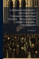 A Sermon (humility, The First Step Towards Christian Unity) ... Preached In Trinity Chapel, Hounslow 1179568761 Book Cover