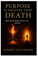 PURPOSE IS GREATER THAN DEATH: Why Dead People Rule The World (The Destiny Series) B0FRSTGRBX Book Cover