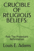 Crucible of Religious Beliefs: Post The Protestant Reformation B0BMJS18LF Book Cover