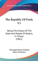 The Republic Of Fools V1: Being The History Of The State And People Of Abdera, In Thrace 1437119115 Book Cover