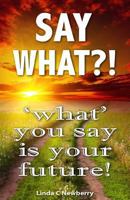 Say What?!, ‘What’ You Say Is Your Future! 1941201016 Book Cover