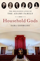 Household Gods: The Religious Lives of the Adams Family 0197647219 Book Cover