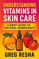 Understanding Vitamins in Skincare: A Brief Guide to Natural Ingredients B0CGL4GS94 Book Cover