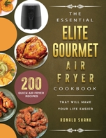 The Essential Elite Gourmet Air Fryer Cookbook: 200 Quick Air Fryer Recipes That Will Make Your Life Easier 1802448373 Book Cover