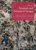 Triumph and Trauma of Images: A Journey Into Art History, Iconoclasm, Cult Controversy and Remembrance Culture 3422802916 Book Cover